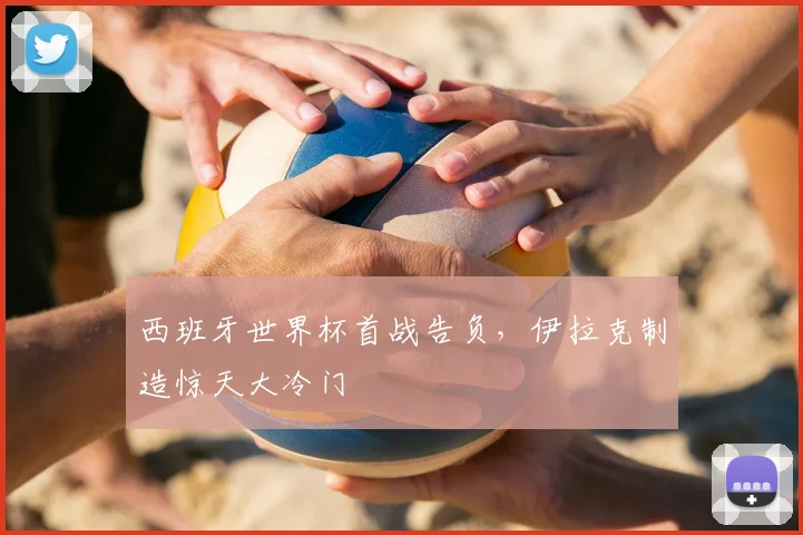 西班牙世界杯首战告负，伊拉克制造惊天大冷门