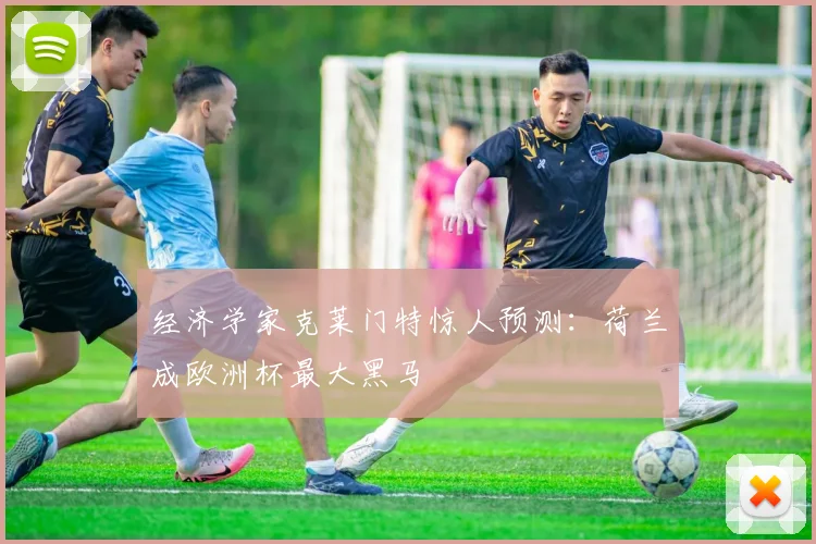 经济学家克莱门特惊人预测:荷兰成欧洲杯最大黑马