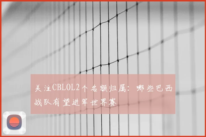 关注CBLOL2个名额归属:哪些巴西战队有望进军世界赛