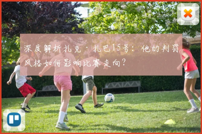 深度解析扎克·扎巴15号:他的判罚风格如何影响比赛走向?