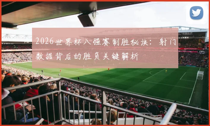 2026世界杯八强赛制胜秘诀:射门数据背后的胜负关键解析