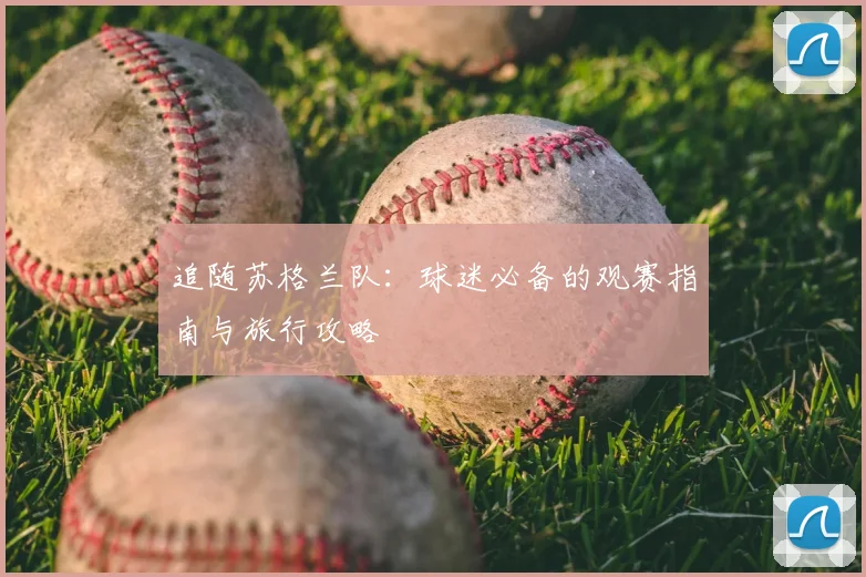 追随苏格兰队：球迷必备的观赛指南与旅行攻略
