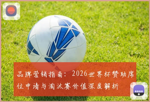品牌营销指南：2026世界杯赞助席位申请与淘汰赛价值深度解析