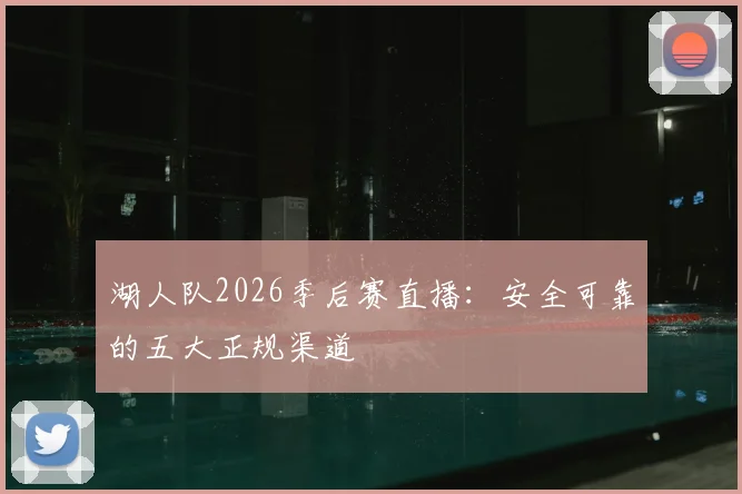 湖人队2026季后赛直播：安全可靠的五大正规渠道
