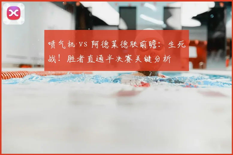 喷气机 vs 阿德莱德联前瞻：生死战！胜者直通半决赛关键分析
