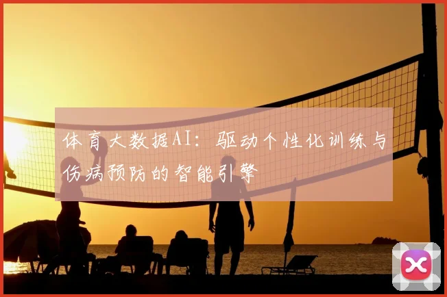 体育大数据AI：驱动个性化训练与伤病预防的智能引擎
