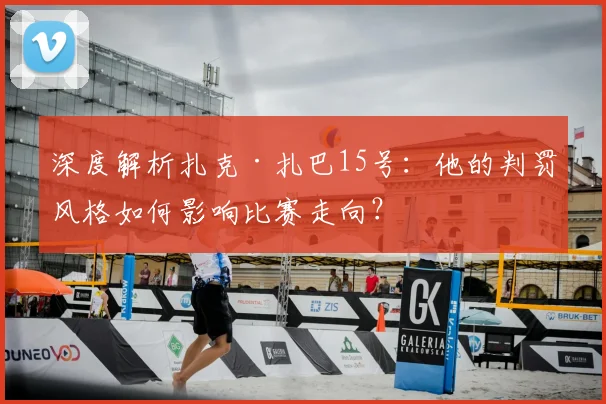 深度解析扎克·扎巴15号:他的判罚风格如何影响比赛走向?