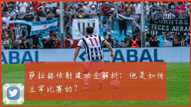 萨拉赫传射建功全解析：他是如何主宰比赛的？
