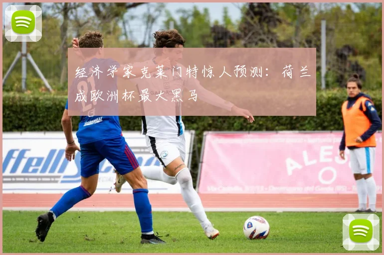 经济学家克莱门特惊人预测：荷兰成欧洲杯最大黑马