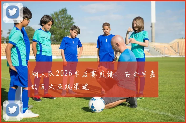 湖人队2026季后赛直播：安全可靠的五大正规渠道