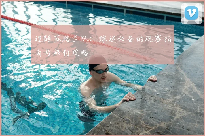 追随苏格兰队：球迷必备的观赛指南与旅行攻略