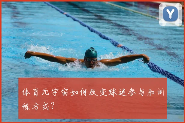体育元宇宙如何改变球迷参与和训练方式?